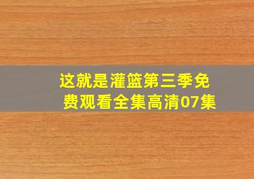 这就是灌篮第三季免费观看全集高清07集