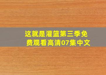 这就是灌篮第三季免费观看高清07集中文