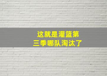 这就是灌篮第三季哪队淘汰了