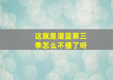 这就是灌篮第三季怎么不播了呀