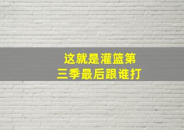 这就是灌篮第三季最后跟谁打