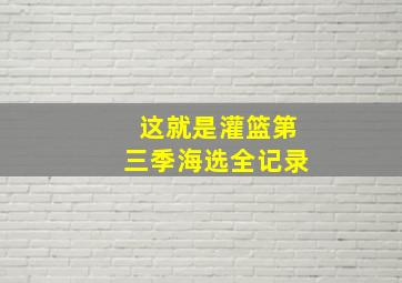 这就是灌篮第三季海选全记录