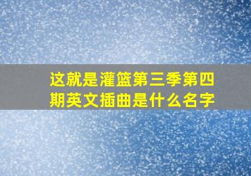 这就是灌篮第三季第四期英文插曲是什么名字