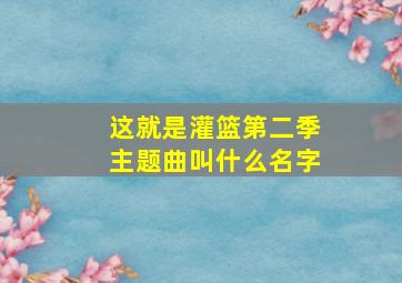 这就是灌篮第二季主题曲叫什么名字