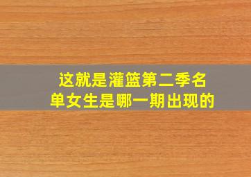 这就是灌篮第二季名单女生是哪一期出现的