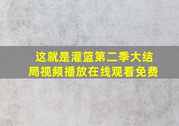 这就是灌篮第二季大结局视频播放在线观看免费