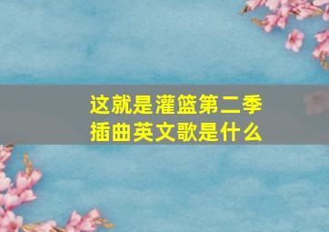 这就是灌篮第二季插曲英文歌是什么