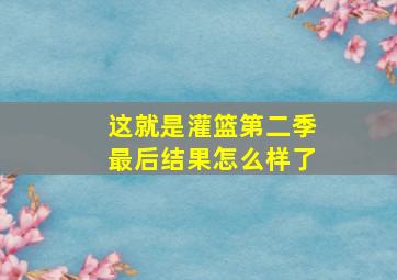 这就是灌篮第二季最后结果怎么样了