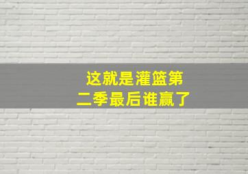 这就是灌篮第二季最后谁赢了