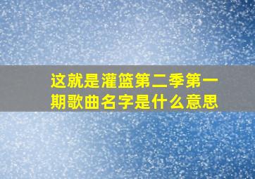 这就是灌篮第二季第一期歌曲名字是什么意思