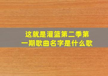 这就是灌篮第二季第一期歌曲名字是什么歌