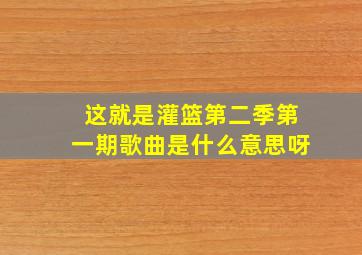 这就是灌篮第二季第一期歌曲是什么意思呀