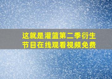 这就是灌篮第二季衍生节目在线观看视频免费