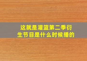 这就是灌篮第二季衍生节目是什么时候播的