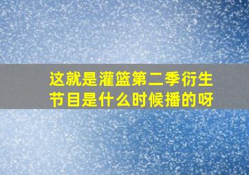 这就是灌篮第二季衍生节目是什么时候播的呀