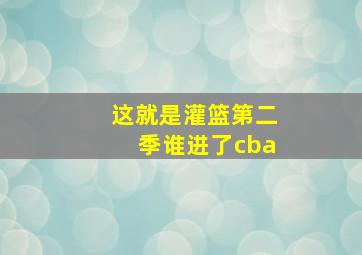 这就是灌篮第二季谁进了cba