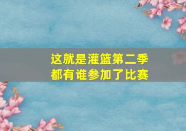 这就是灌篮第二季都有谁参加了比赛