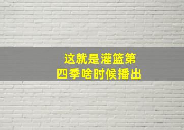 这就是灌篮第四季啥时候播出