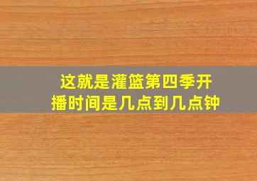 这就是灌篮第四季开播时间是几点到几点钟