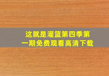 这就是灌篮第四季第一期免费观看高清下载