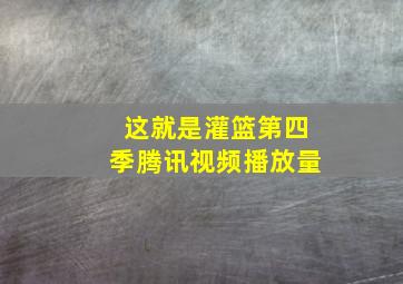 这就是灌篮第四季腾讯视频播放量