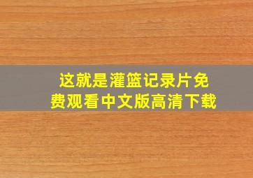 这就是灌篮记录片免费观看中文版高清下载