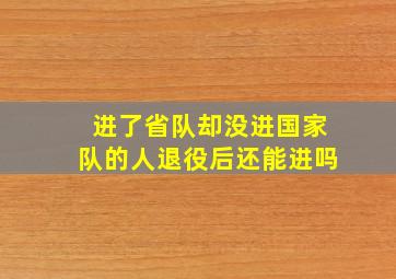 进了省队却没进国家队的人退役后还能进吗