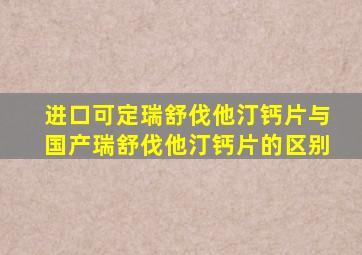 进口可定瑞舒伐他汀钙片与国产瑞舒伐他汀钙片的区别