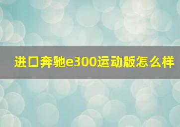 进口奔驰e300运动版怎么样