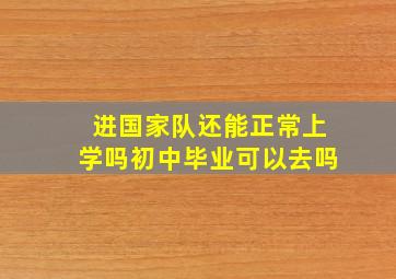 进国家队还能正常上学吗初中毕业可以去吗