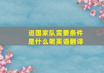 进国家队需要条件是什么呢英语翻译