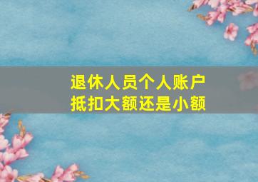 退休人员个人账户抵扣大额还是小额