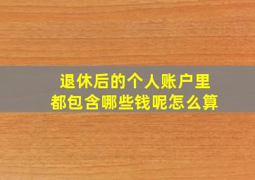 退休后的个人账户里都包含哪些钱呢怎么算