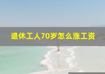 退休工人70岁怎么涨工资