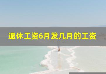 退休工资6月发几月的工资