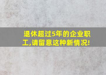 退休超过5年的企业职工,请留意这种新情况!