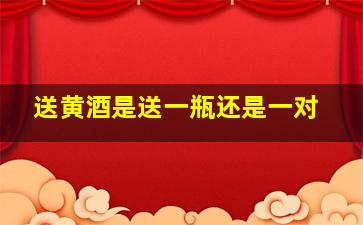 送黄酒是送一瓶还是一对