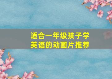 适合一年级孩子学英语的动画片推荐