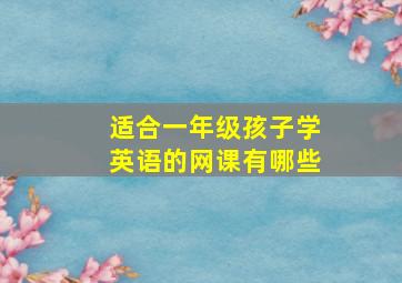 适合一年级孩子学英语的网课有哪些