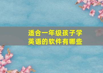 适合一年级孩子学英语的软件有哪些