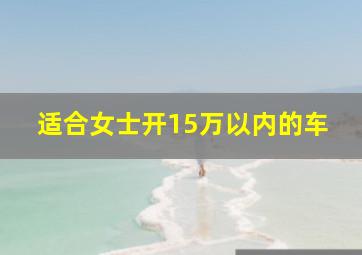 适合女士开15万以内的车