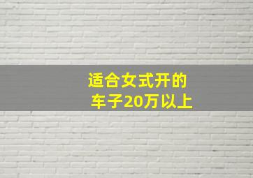 适合女式开的车子20万以上