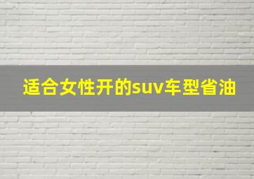 适合女性开的suv车型省油