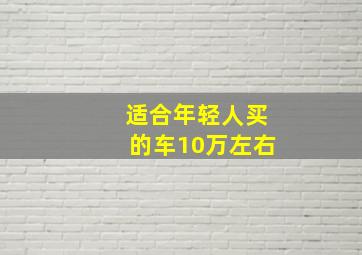 适合年轻人买的车10万左右