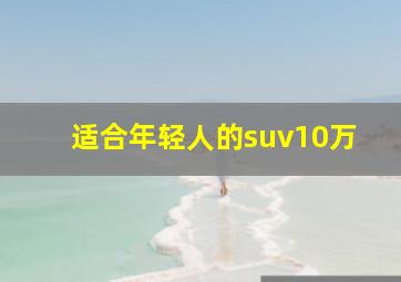 适合年轻人的suv10万