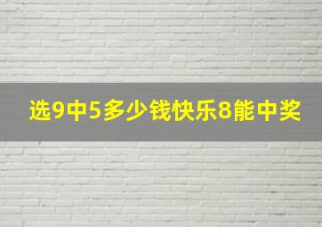 选9中5多少钱快乐8能中奖