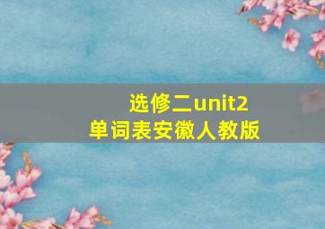 选修二unit2单词表安徽人教版