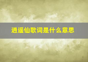 逍遥仙歌词是什么意思