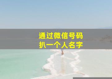 通过微信号码扒一个人名字