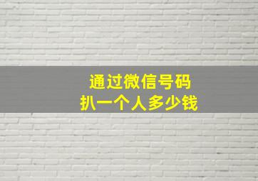 通过微信号码扒一个人多少钱